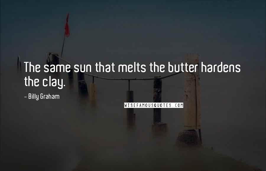 Billy Graham Quotes: The same sun that melts the butter hardens the clay.