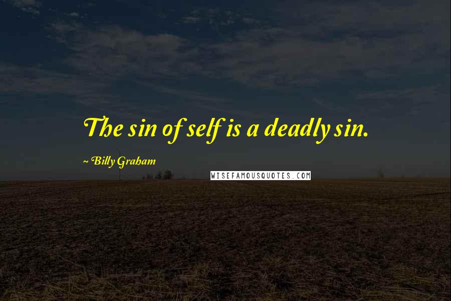 Billy Graham Quotes: The sin of self is a deadly sin.