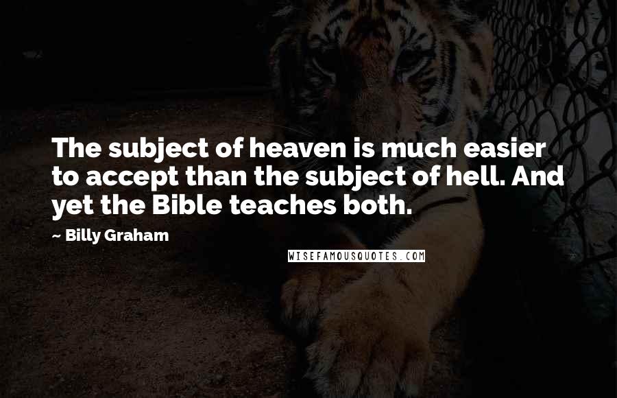 Billy Graham Quotes: The subject of heaven is much easier to accept than the subject of hell. And yet the Bible teaches both.