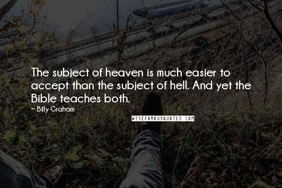 Billy Graham Quotes: The subject of heaven is much easier to accept than the subject of hell. And yet the Bible teaches both.