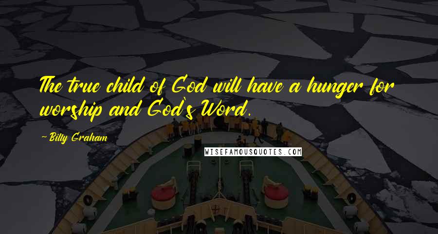 Billy Graham Quotes: The true child of God will have a hunger for worship and God's Word.