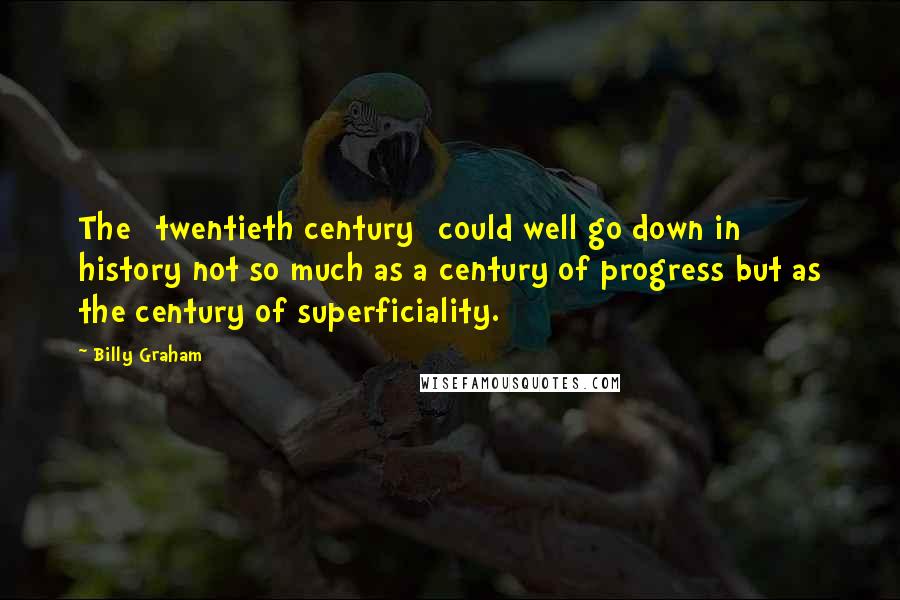 Billy Graham Quotes: The [twentieth century] could well go down in history not so much as a century of progress but as the century of superficiality.