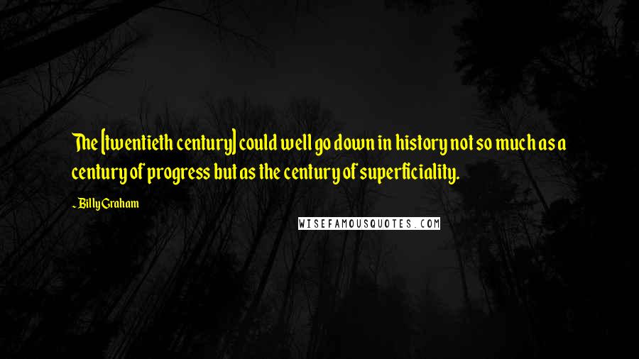 Billy Graham Quotes: The [twentieth century] could well go down in history not so much as a century of progress but as the century of superficiality.