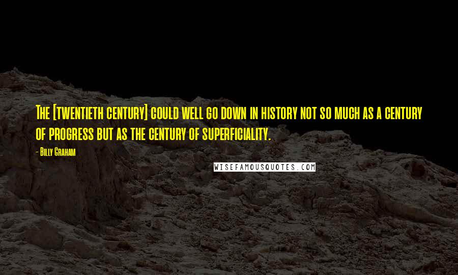 Billy Graham Quotes: The [twentieth century] could well go down in history not so much as a century of progress but as the century of superficiality.