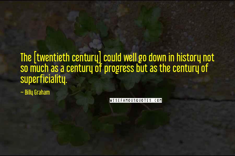 Billy Graham Quotes: The [twentieth century] could well go down in history not so much as a century of progress but as the century of superficiality.