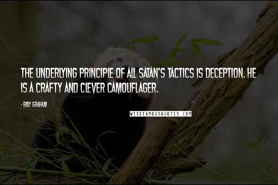 Billy Graham Quotes: The underlying principle of all Satan's tactics is deception. He is a crafty and clever camouflager.