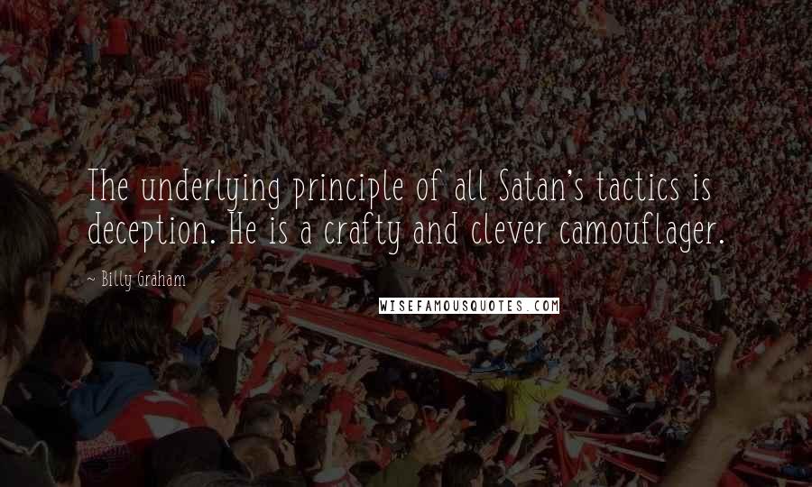 Billy Graham Quotes: The underlying principle of all Satan's tactics is deception. He is a crafty and clever camouflager.