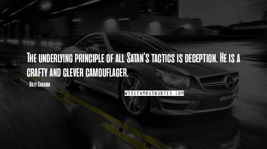 Billy Graham Quotes: The underlying principle of all Satan's tactics is deception. He is a crafty and clever camouflager.