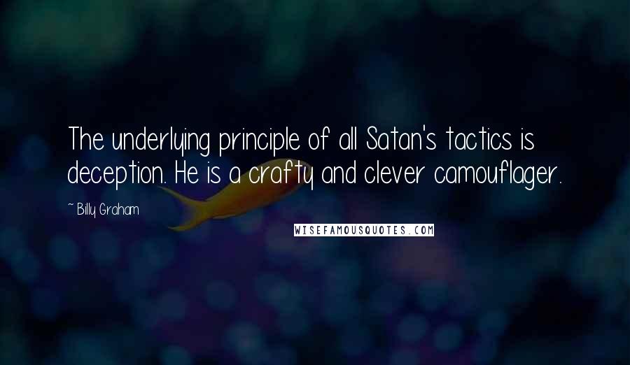 Billy Graham Quotes: The underlying principle of all Satan's tactics is deception. He is a crafty and clever camouflager.