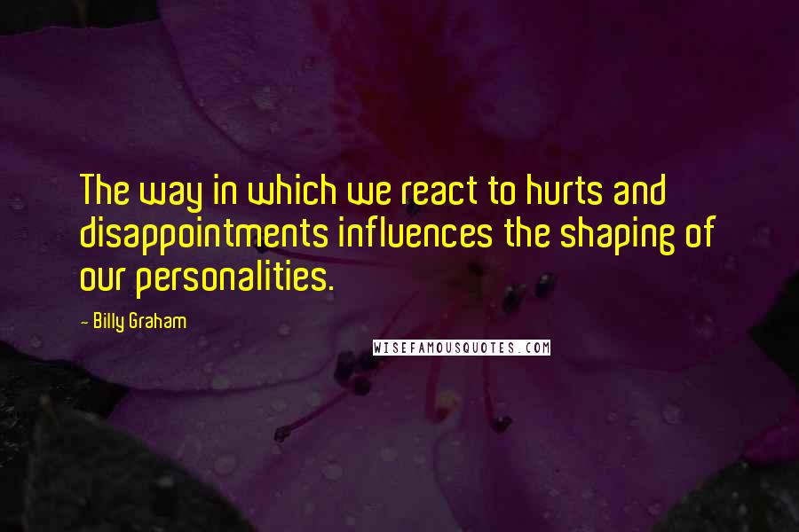 Billy Graham Quotes: The way in which we react to hurts and disappointments influences the shaping of our personalities.