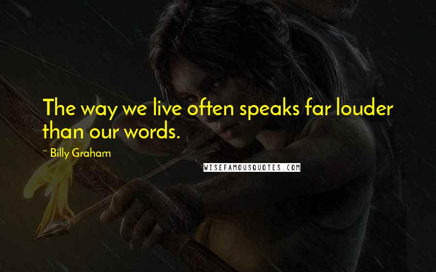 Billy Graham Quotes: The way we live often speaks far louder than our words.