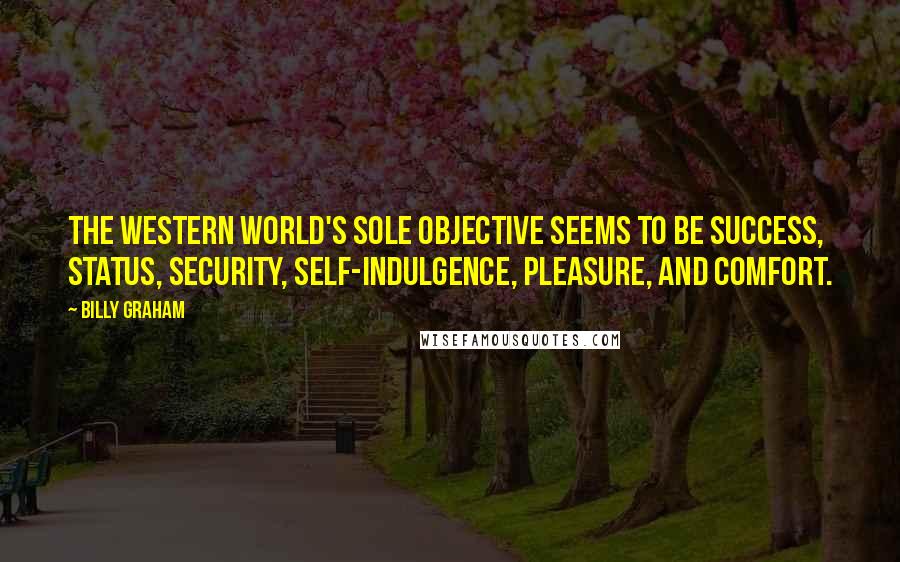 Billy Graham Quotes: The Western world's sole objective seems to be success, status, security, self-indulgence, pleasure, and comfort.
