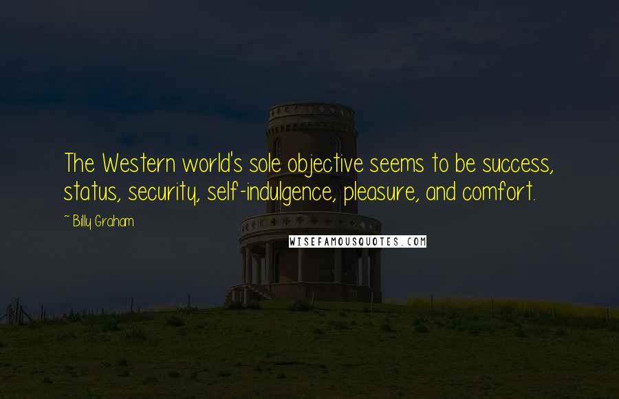 Billy Graham Quotes: The Western world's sole objective seems to be success, status, security, self-indulgence, pleasure, and comfort.