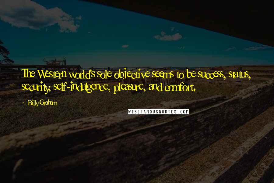 Billy Graham Quotes: The Western world's sole objective seems to be success, status, security, self-indulgence, pleasure, and comfort.