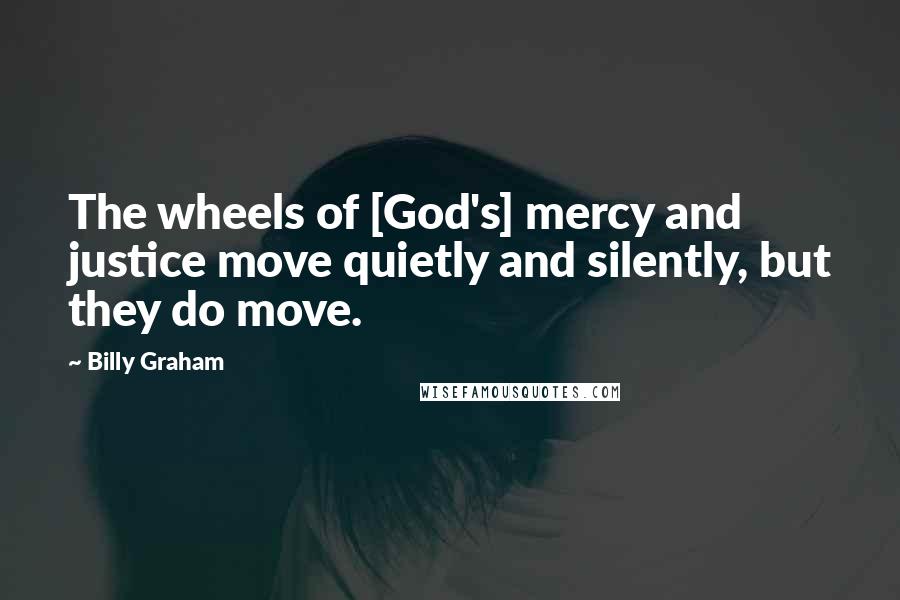 Billy Graham Quotes: The wheels of [God's] mercy and justice move quietly and silently, but they do move.