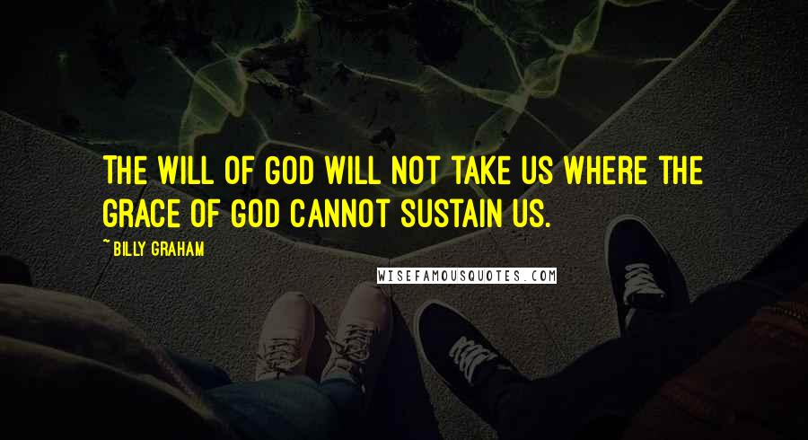 Billy Graham Quotes: The will of God will not take us where the grace of God cannot sustain us.