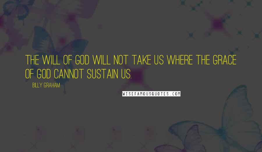 Billy Graham Quotes: The will of God will not take us where the grace of God cannot sustain us.