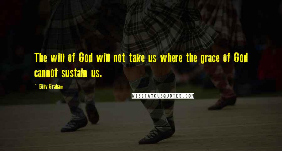 Billy Graham Quotes: The will of God will not take us where the grace of God cannot sustain us.