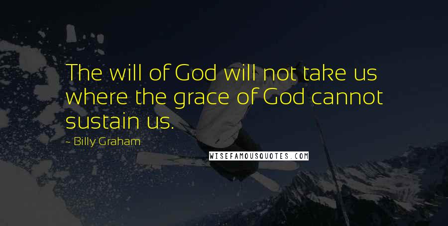 Billy Graham Quotes: The will of God will not take us where the grace of God cannot sustain us.