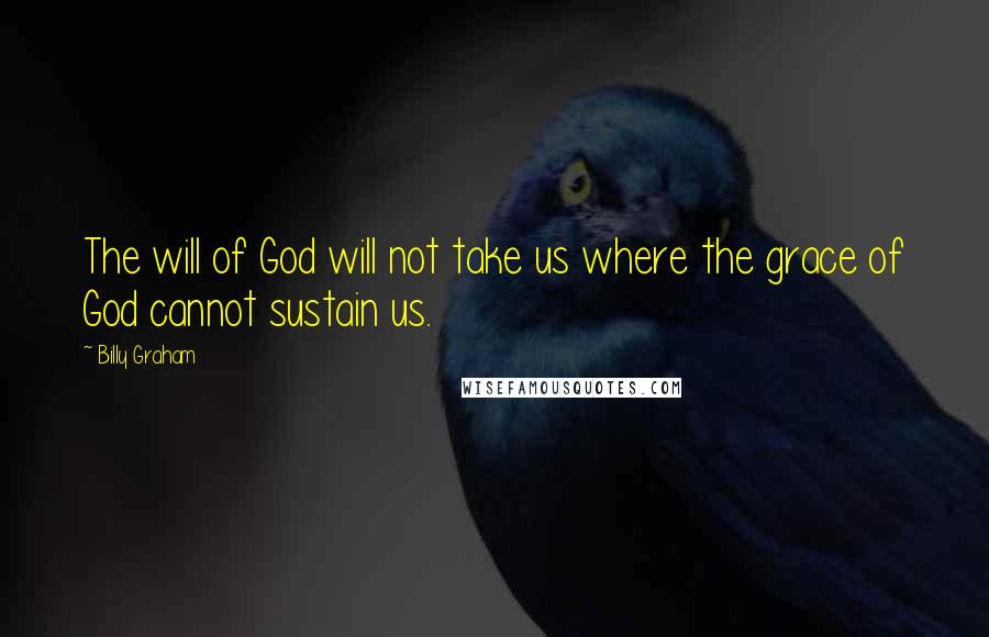 Billy Graham Quotes: The will of God will not take us where the grace of God cannot sustain us.