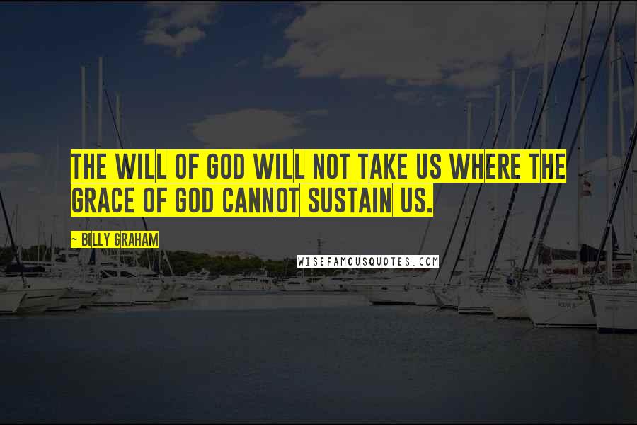 Billy Graham Quotes: The will of God will not take us where the grace of God cannot sustain us.