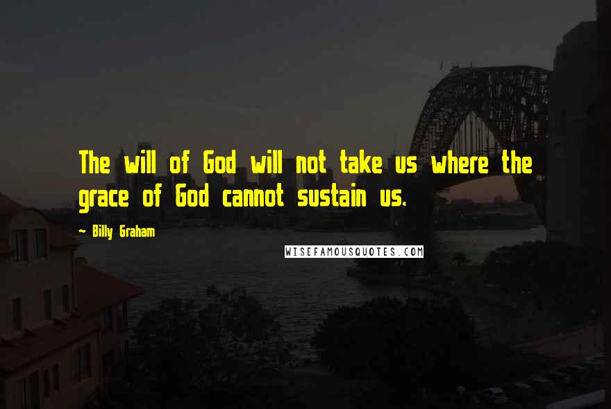 Billy Graham Quotes: The will of God will not take us where the grace of God cannot sustain us.