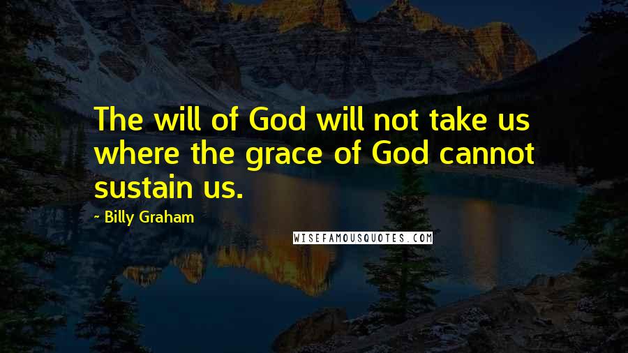 Billy Graham Quotes: The will of God will not take us where the grace of God cannot sustain us.