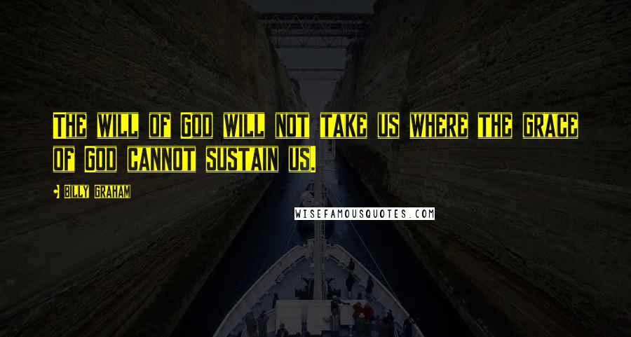 Billy Graham Quotes: The will of God will not take us where the grace of God cannot sustain us.