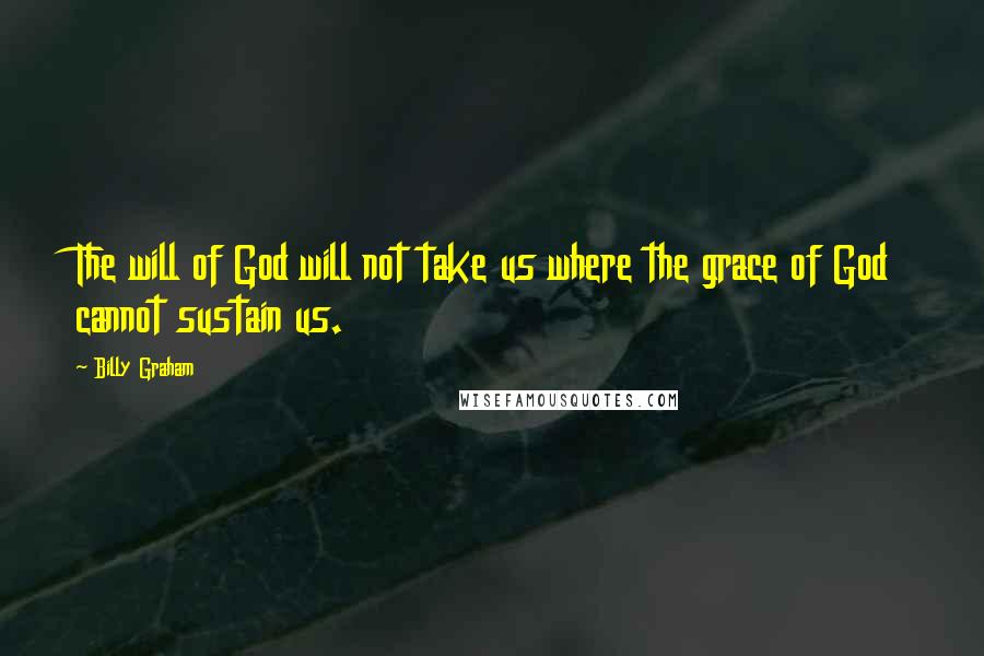 Billy Graham Quotes: The will of God will not take us where the grace of God cannot sustain us.