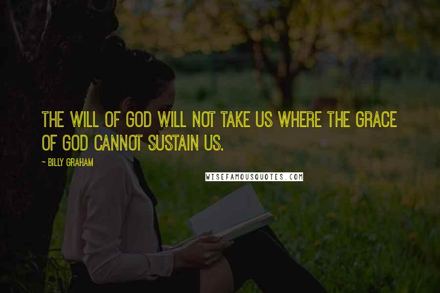 Billy Graham Quotes: The will of God will not take us where the grace of God cannot sustain us.
