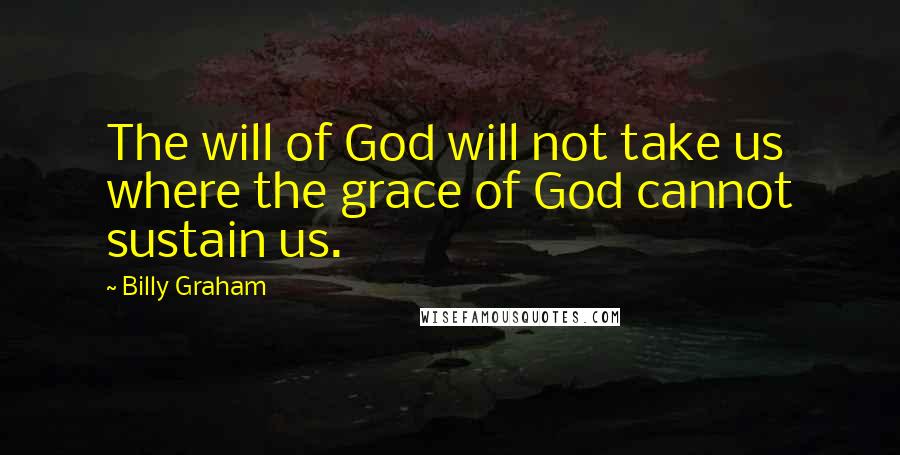 Billy Graham Quotes: The will of God will not take us where the grace of God cannot sustain us.