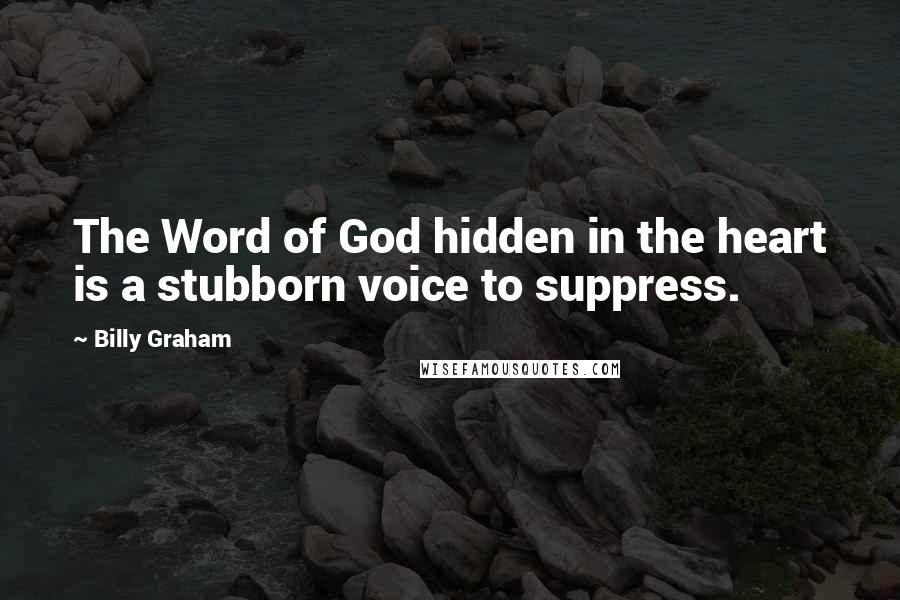 Billy Graham Quotes: The Word of God hidden in the heart is a stubborn voice to suppress.