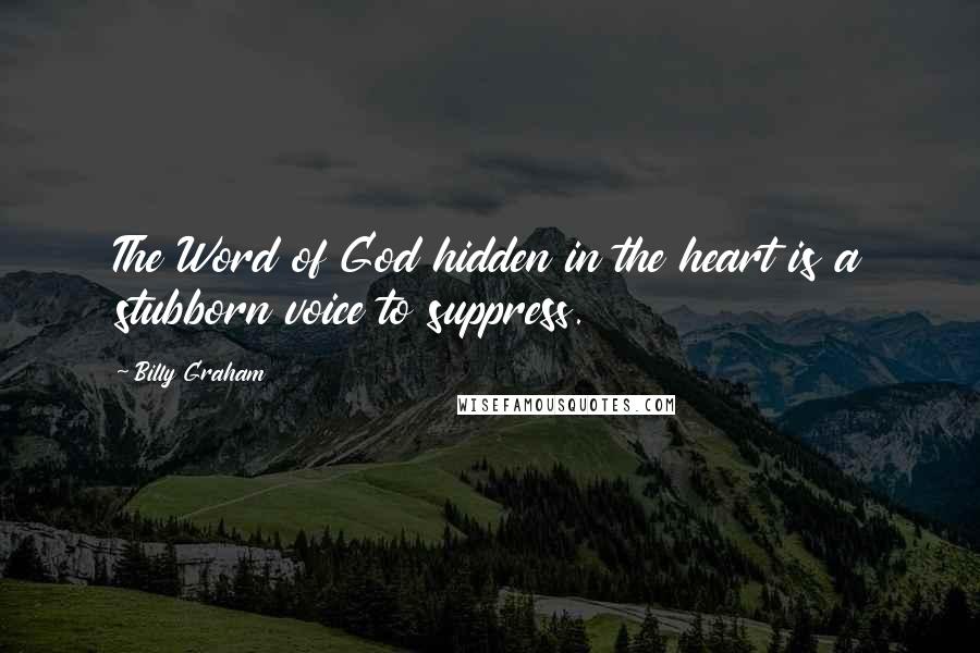 Billy Graham Quotes: The Word of God hidden in the heart is a stubborn voice to suppress.