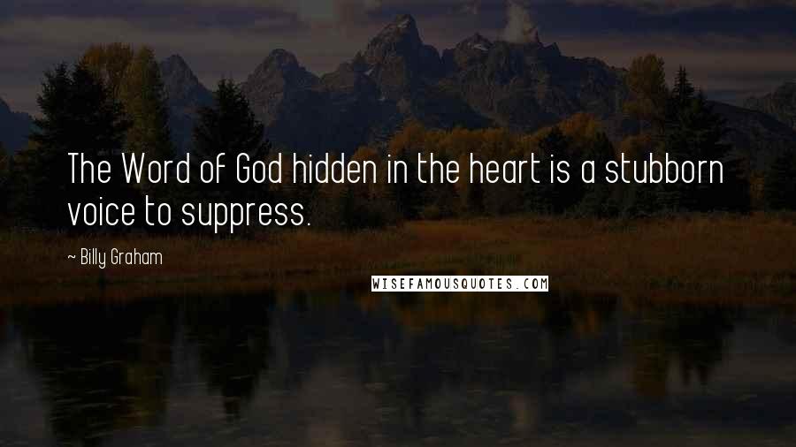 Billy Graham Quotes: The Word of God hidden in the heart is a stubborn voice to suppress.