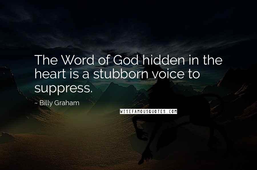 Billy Graham Quotes: The Word of God hidden in the heart is a stubborn voice to suppress.