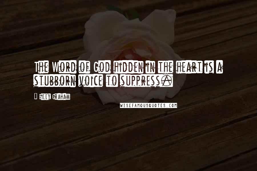 Billy Graham Quotes: The Word of God hidden in the heart is a stubborn voice to suppress.