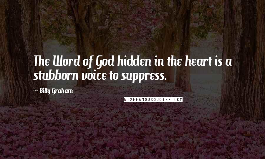 Billy Graham Quotes: The Word of God hidden in the heart is a stubborn voice to suppress.