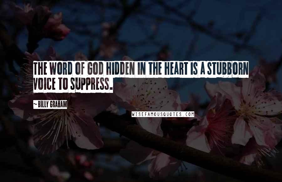 Billy Graham Quotes: The Word of God hidden in the heart is a stubborn voice to suppress.