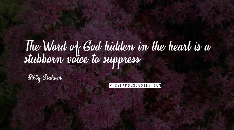Billy Graham Quotes: The Word of God hidden in the heart is a stubborn voice to suppress.