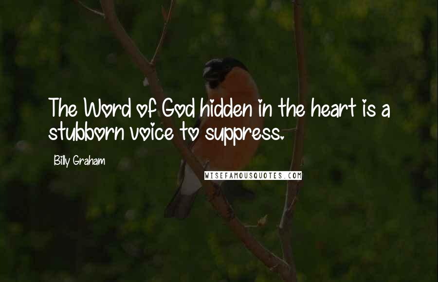 Billy Graham Quotes: The Word of God hidden in the heart is a stubborn voice to suppress.