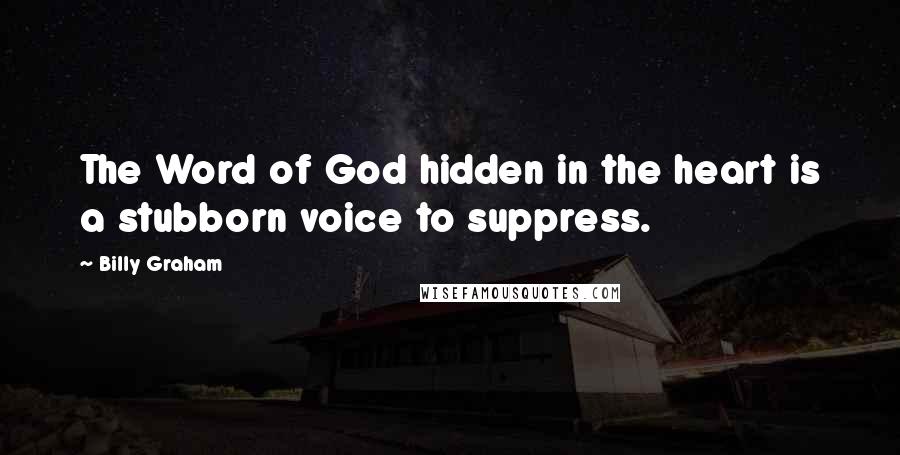 Billy Graham Quotes: The Word of God hidden in the heart is a stubborn voice to suppress.