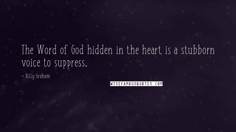 Billy Graham Quotes: The Word of God hidden in the heart is a stubborn voice to suppress.