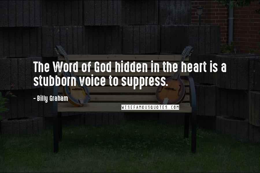 Billy Graham Quotes: The Word of God hidden in the heart is a stubborn voice to suppress.