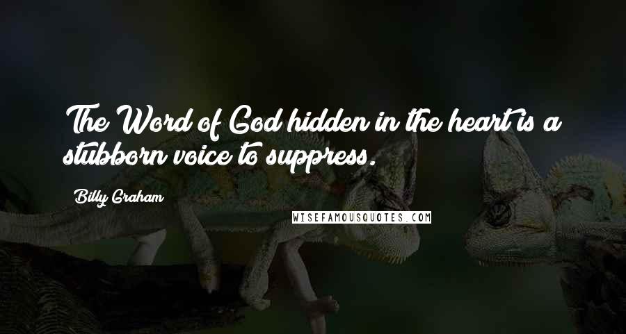 Billy Graham Quotes: The Word of God hidden in the heart is a stubborn voice to suppress.