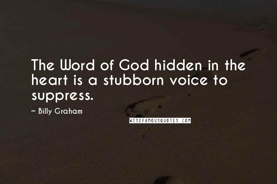 Billy Graham Quotes: The Word of God hidden in the heart is a stubborn voice to suppress.