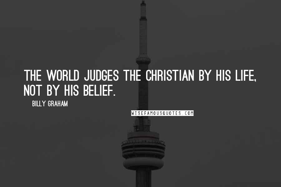 Billy Graham Quotes: The world judges the Christian by his life, not by his belief.