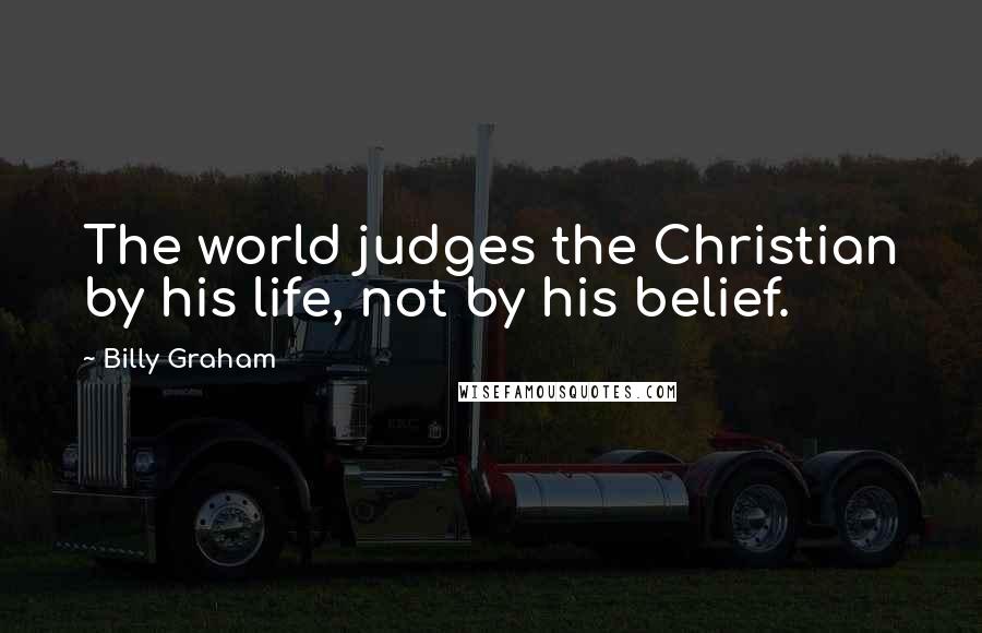Billy Graham Quotes: The world judges the Christian by his life, not by his belief.