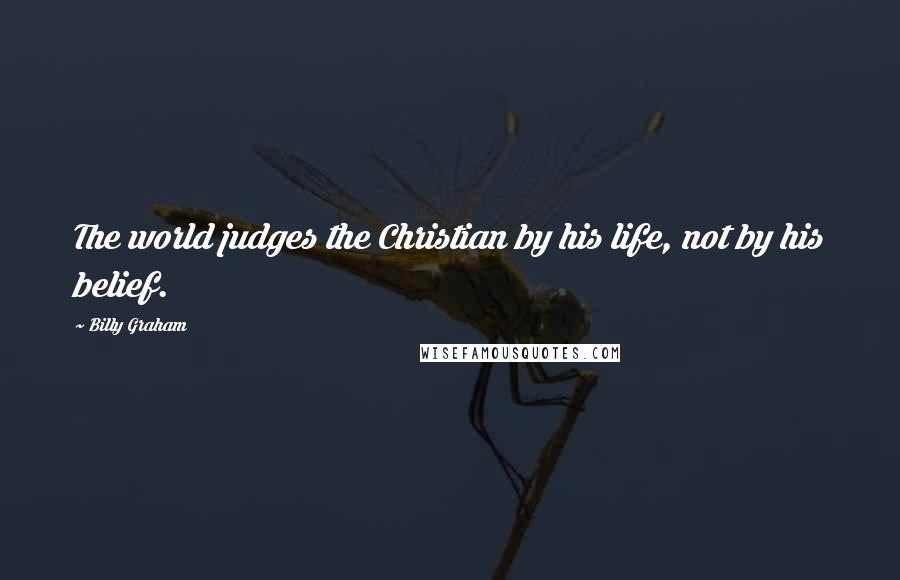 Billy Graham Quotes: The world judges the Christian by his life, not by his belief.