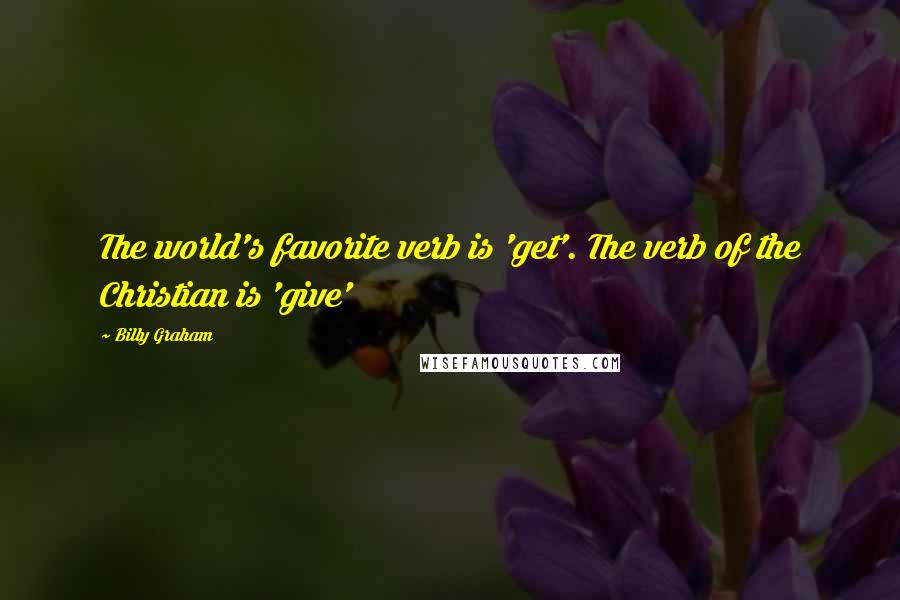 Billy Graham Quotes: The world's favorite verb is 'get'. The verb of the Christian is 'give'