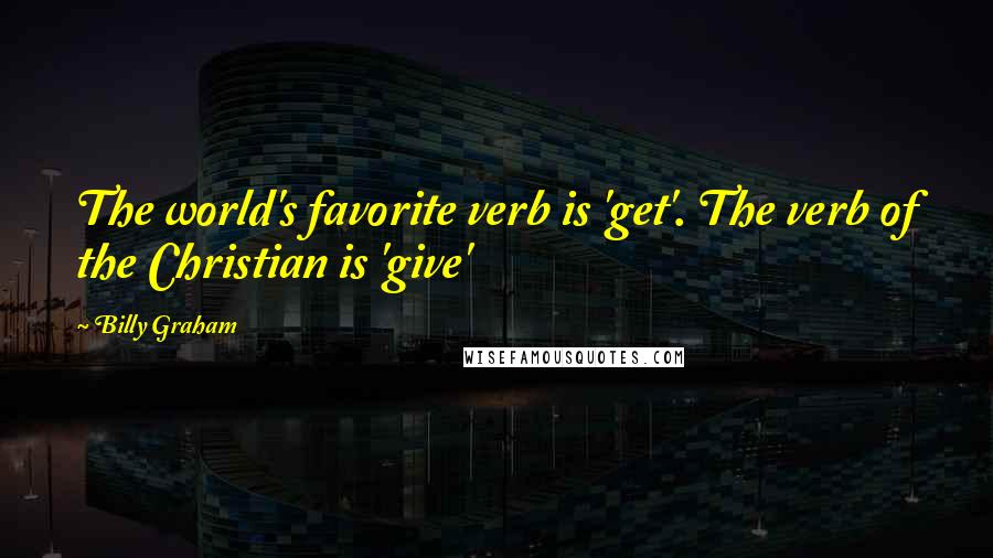 Billy Graham Quotes: The world's favorite verb is 'get'. The verb of the Christian is 'give'